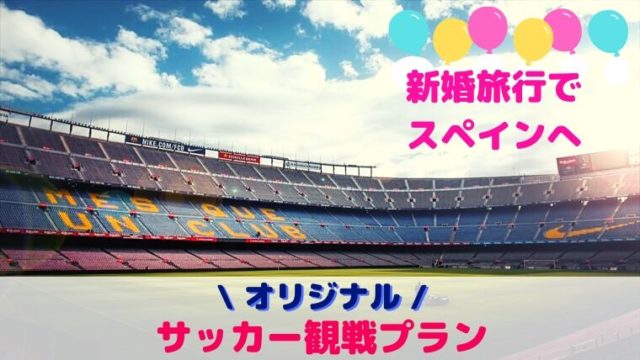 スペインへの新婚旅行 サッカー観戦したオリジナルプラン 当ブログで実際の日程を公開 バルセロナール ばるせろなーる Barcelonar スペインへの道